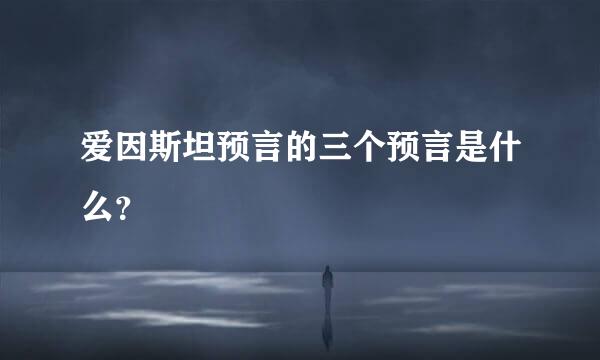 爱因斯坦预言的三个预言是什么？