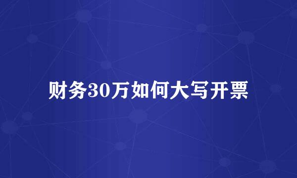 财务30万如何大写开票