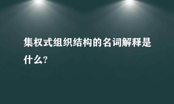 集权式组织结构的名词解释是什么?