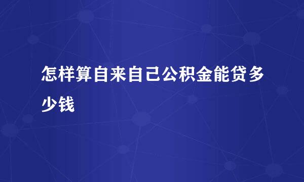 怎样算自来自己公积金能贷多少钱