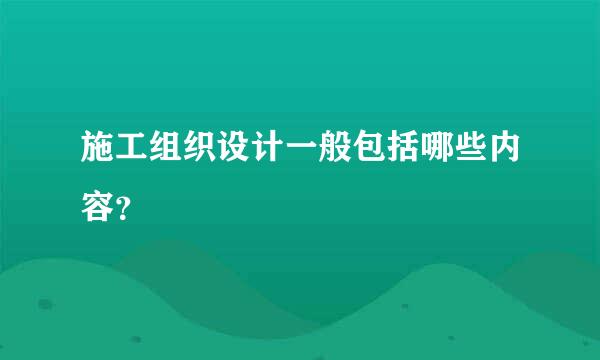 施工组织设计一般包括哪些内容？