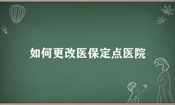 如何更改医保定点医院