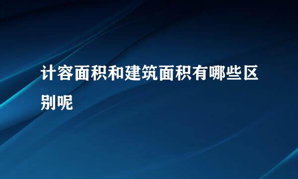 计容面积和建筑面积有哪些区别呢