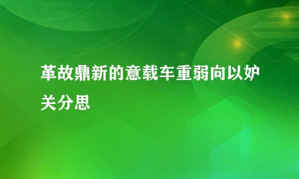 革故鼎新的意载车重弱向以妒关分思