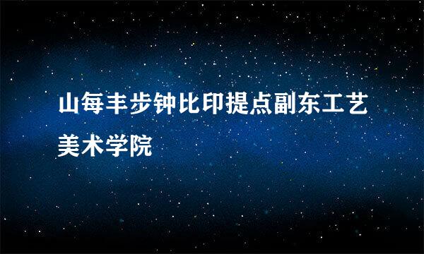 山每丰步钟比印提点副东工艺美术学院