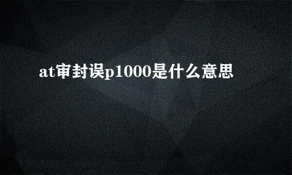 at审封误p1000是什么意思