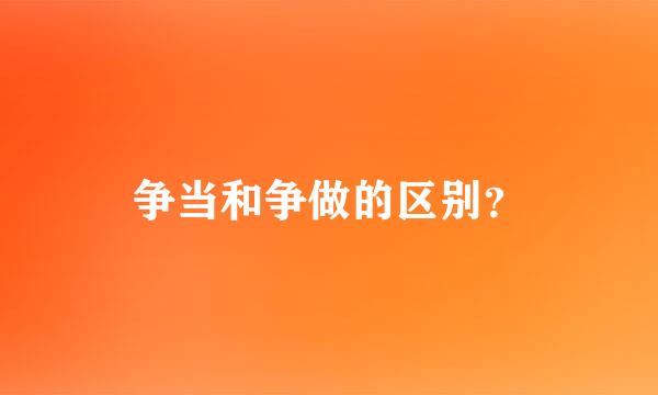 争当和争做的区别？