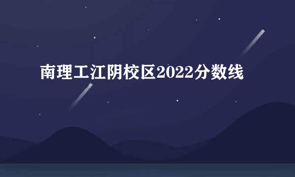 南理工江阴校区2022分数线