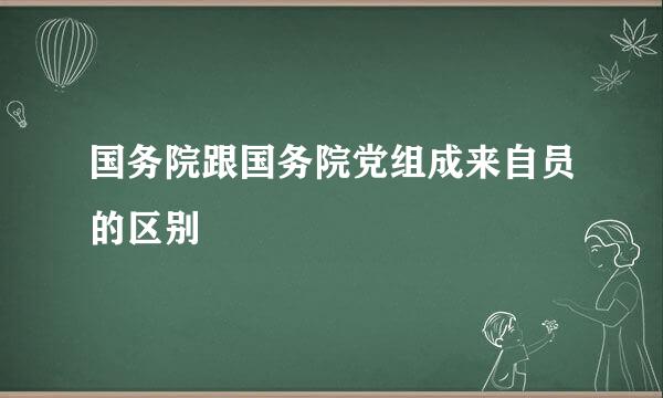 国务院跟国务院党组成来自员的区别