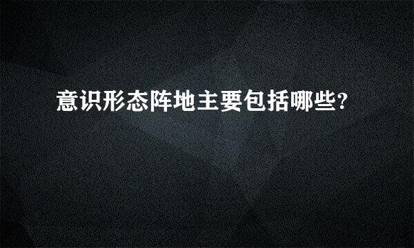 意识形态阵地主要包括哪些?