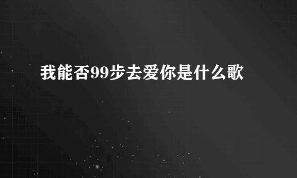 我能否99步去爱你是什么歌