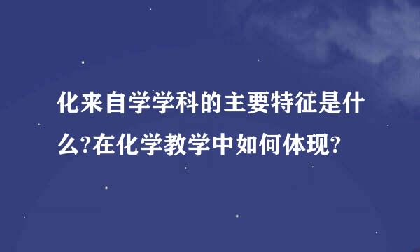 化来自学学科的主要特征是什么?在化学教学中如何体现?