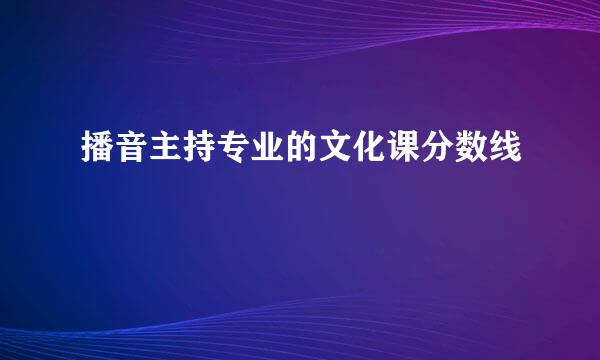 播音主持专业的文化课分数线