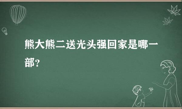 熊大熊二送光头强回家是哪一部？