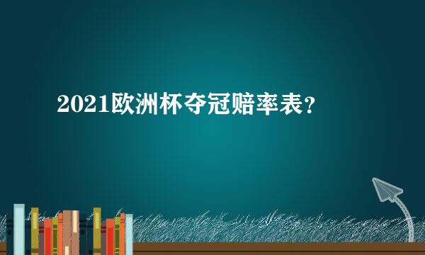 2021欧洲杯夺冠赔率表？