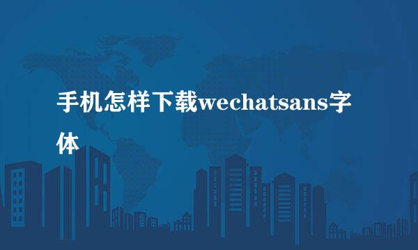 手机怎样下载wechatsans字体