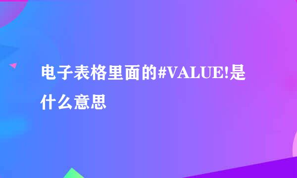 电子表格里面的#VALUE!是什么意思