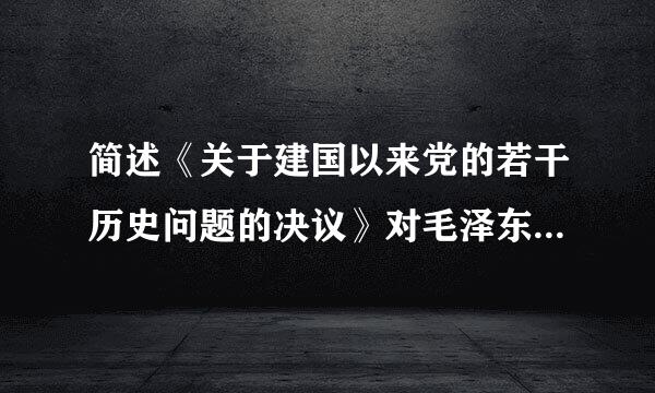 简述《关于建国以来党的若干历史问题的决议》对毛泽东历史地位的评价。