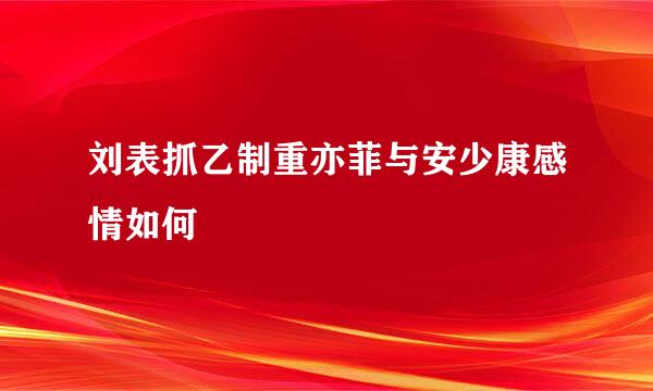 刘表抓乙制重亦菲与安少康感情如何