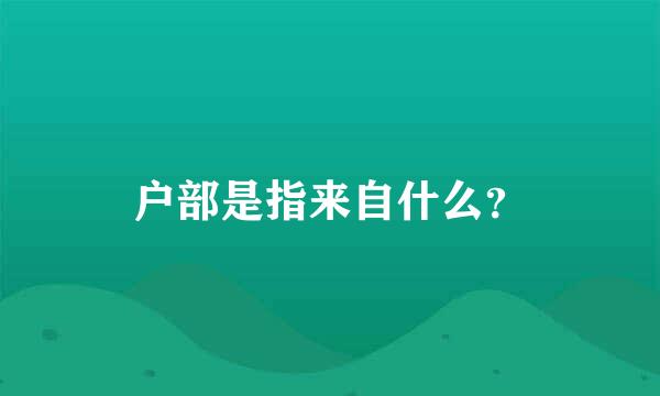 户部是指来自什么？