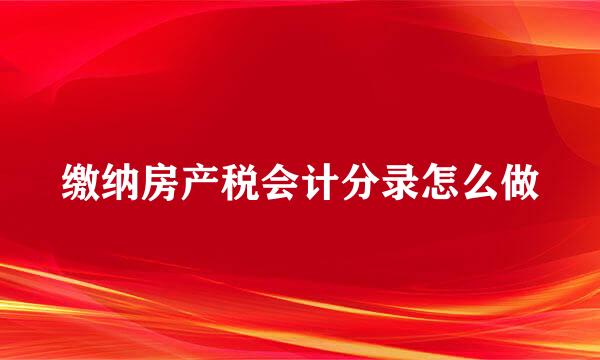 缴纳房产税会计分录怎么做