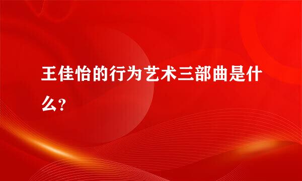 王佳怡的行为艺术三部曲是什么？