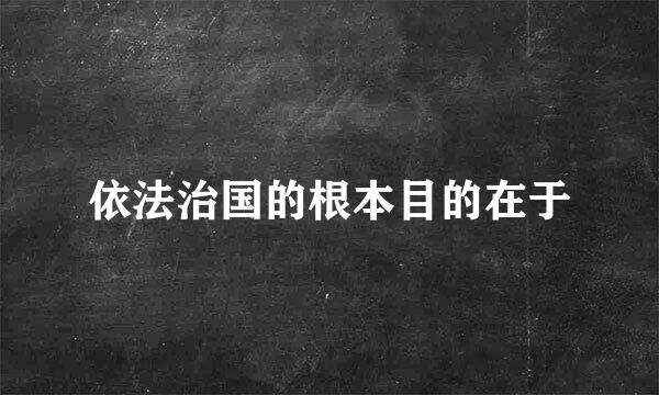 依法治国的根本目的在于