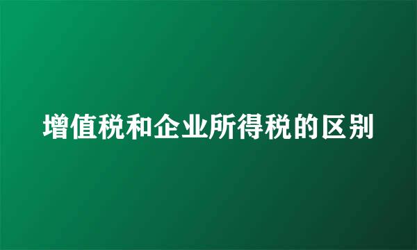 增值税和企业所得税的区别