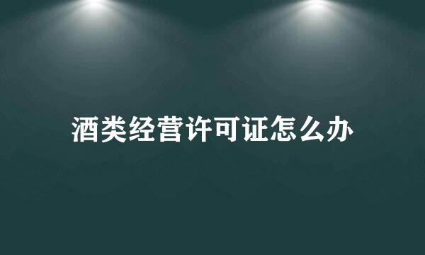 酒类经营许可证怎么办