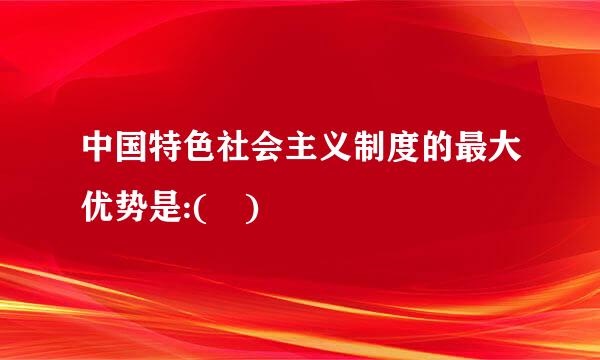 中国特色社会主义制度的最大优势是:( )