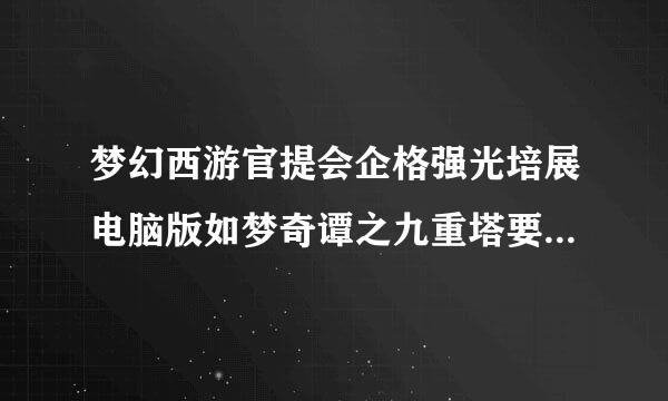 梦幻西游官提会企格强光培展电脑版如梦奇谭之九重塔要打什么字