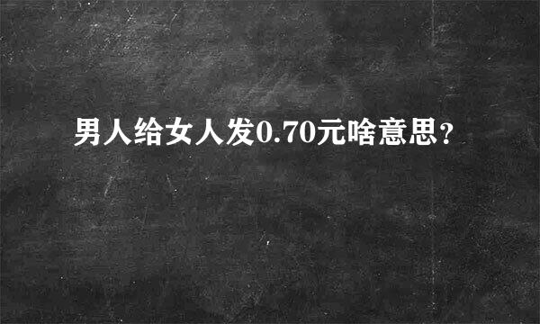 男人给女人发0.70元啥意思？