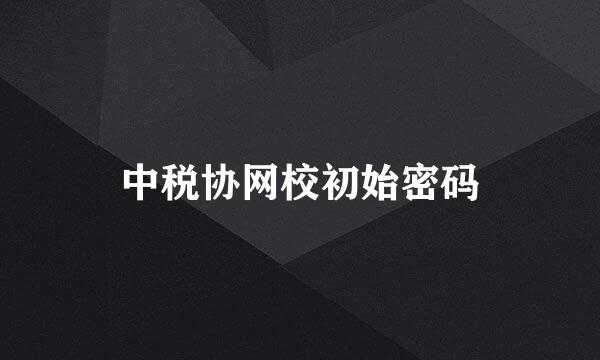 中税协网校初始密码