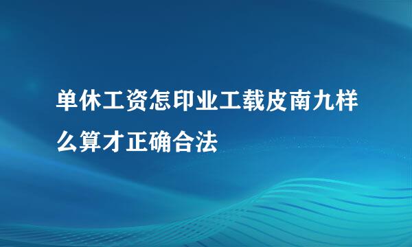 单休工资怎印业工载皮南九样么算才正确合法