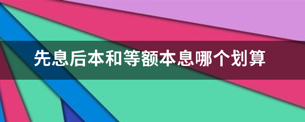 先息后来自本和等额本息哪个划算