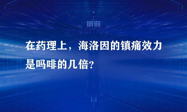 在药理上，海洛因的镇痛效力是吗啡的几倍？