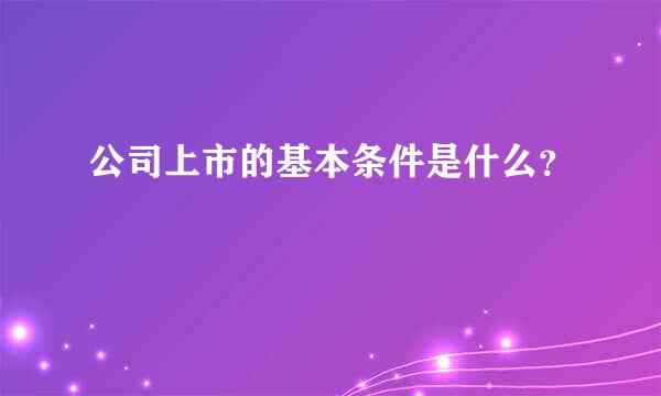 公司上市的基本条件是什么？