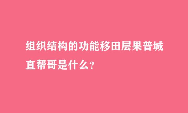 组织结构的功能移田层果普城直帮哥是什么？