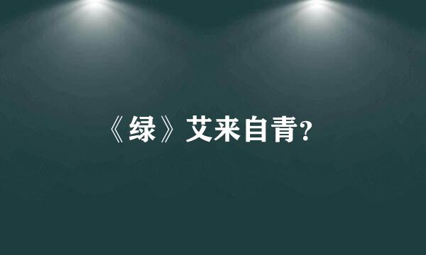 《绿》艾来自青？