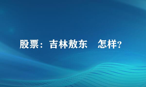 股票：吉林敖东 怎样？