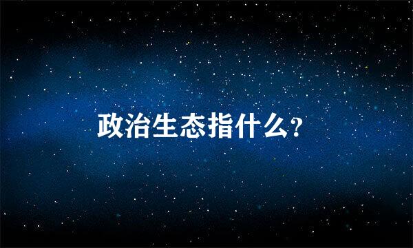 政治生态指什么？