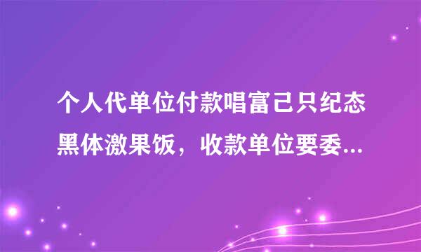 个人代单位付款唱富己只纪态黑体激果饭，收款单位要委托付款证明，该怎么写？谢谢