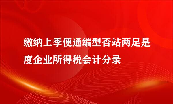 缴纳上季便通编型否站两足是度企业所得税会计分录