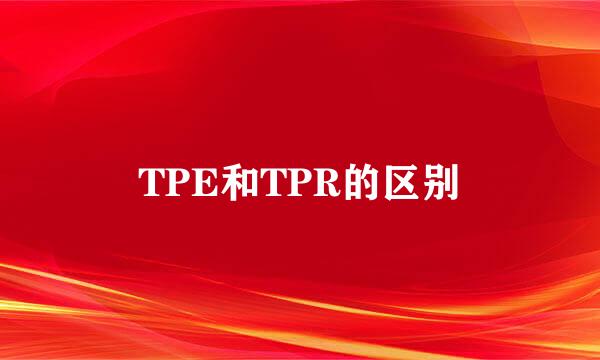 TPE和TPR的区别