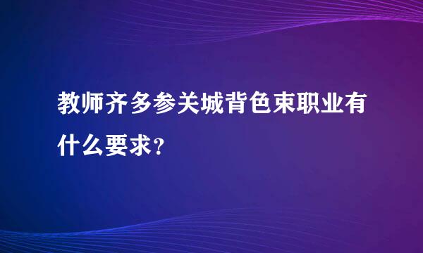 教师齐多参关城背色束职业有什么要求？