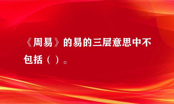 《周易》的易的三层意思中不包括（）。