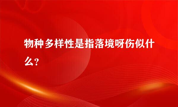 物种多样性是指落境呀伤似什么？