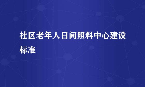 社区老年人日间照料中心建设标准