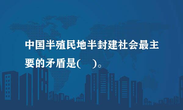 中国半殖民地半封建社会最主要的矛盾是( )。