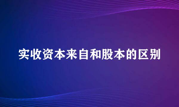 实收资本来自和股本的区别